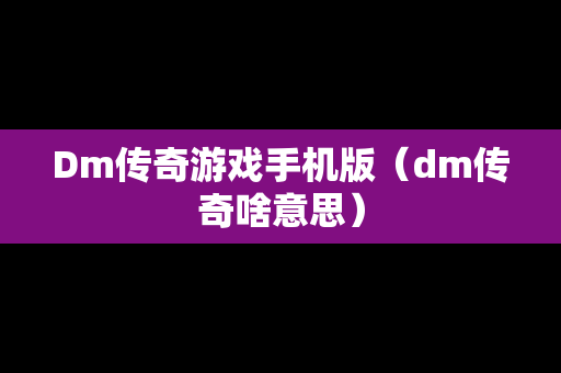 Dm传奇游戏手机版（dm传奇啥意思）