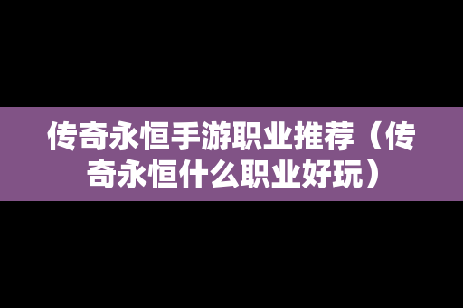 传奇永恒手游职业推荐（传奇永恒什么职业好玩）
