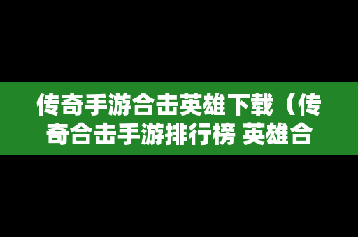 传奇手游合击英雄下载（传奇合击手游排行榜 英雄合击）