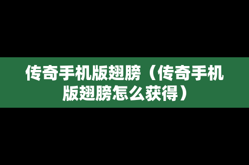 传奇手机版翅膀（传奇手机版翅膀怎么获得）