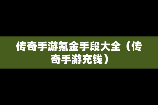 传奇手游氪金手段大全（传奇手游充钱）