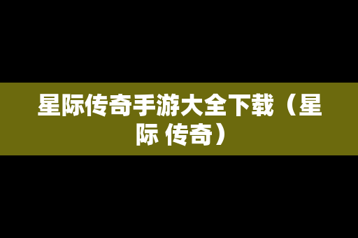 星际传奇手游大全下载（星际 传奇）