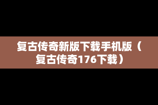 复古传奇新版下载手机版（复古传奇176下载）