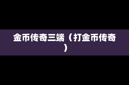 金币传奇三端（打金币传奇）