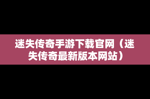 迷失传奇手游下载官网（迷失传奇最新版本网站）