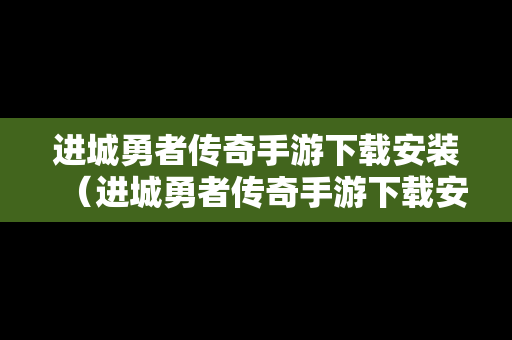 进城勇者传奇手游下载安装（进城勇者传奇手游下载安装苹果）