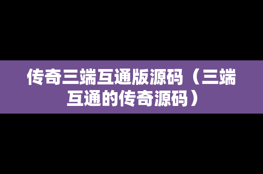 传奇三端互通版源码（三端互通的传奇源码）