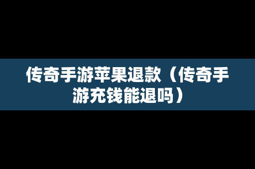 传奇手游苹果退款（传奇手游充钱能退吗）
