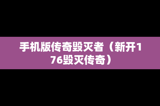 手机版传奇毁灭者（新开176毁灭传奇）