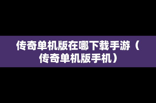 传奇单机版在哪下载手游（传奇单机版手机）