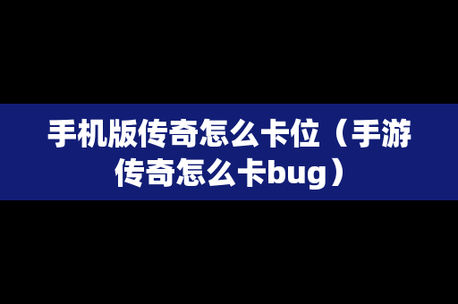 手机版传奇怎么卡位（手游传奇怎么卡bug）