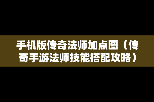 手机版传奇法师加点图（传奇手游法师技能搭配攻略）