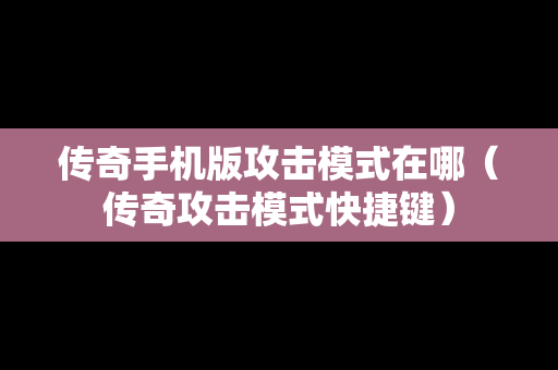 传奇手机版攻击模式在哪（传奇攻击模式快捷键）