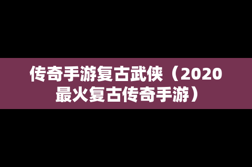 传奇手游复古武侠（2020最火复古传奇手游）