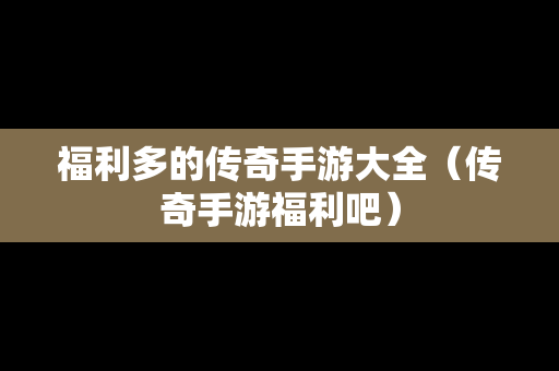 福利多的传奇手游大全（传奇手游福利吧）