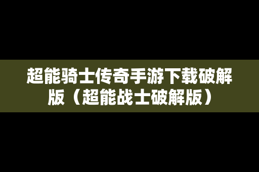 超能骑士传奇手游下载破解版（超能战士破解版）