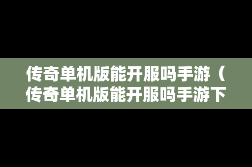 传奇单机版能开服吗手游（传奇单机版能开服吗手游下载）