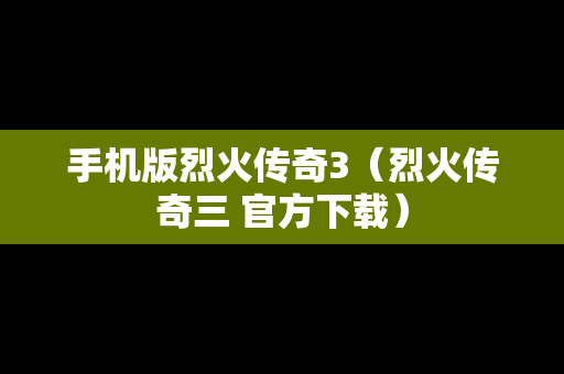 手机版烈火传奇3（烈火传奇三 官方下载）
