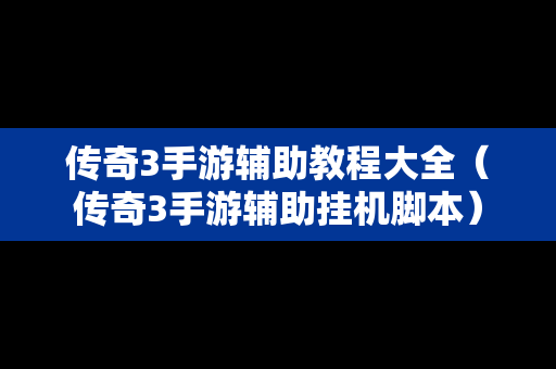 传奇3手游辅助教程大全（传奇3手游辅助挂机脚本）