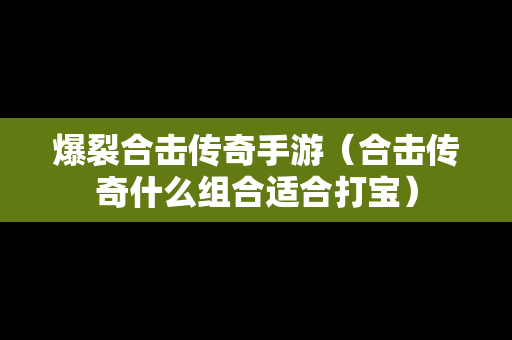 爆裂合击传奇手游（合击传奇什么组合适合打宝）