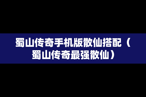 蜀山传奇手机版散仙搭配（蜀山传奇最强散仙）