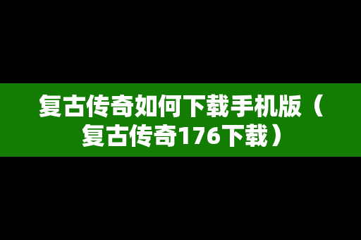 复古传奇如何下载手机版（复古传奇176下载）