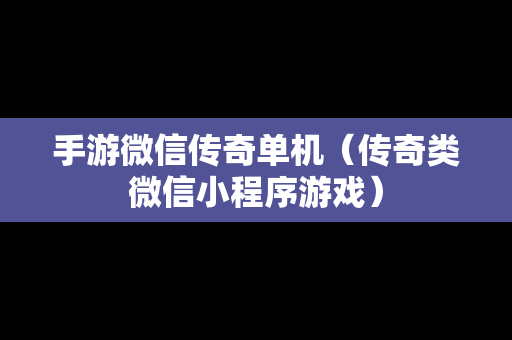 手游微信传奇单机（传奇类微信小程序游戏）