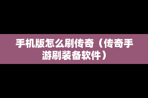 手机版怎么刷传奇（传奇手游刷装备软件）