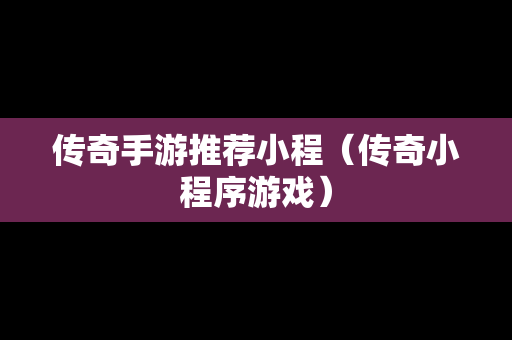 传奇手游推荐小程（传奇小程序游戏）