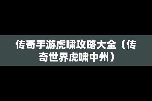 传奇手游虎啸攻略大全（传奇世界虎啸中州）