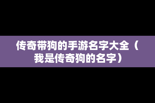 传奇带狗的手游名字大全（我是传奇狗的名字）