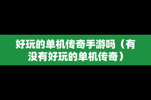 好玩的单机传奇手游吗（有没有好玩的单机传奇）