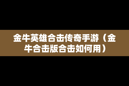 金牛英雄合击传奇手游（金牛合击版合击如何用）