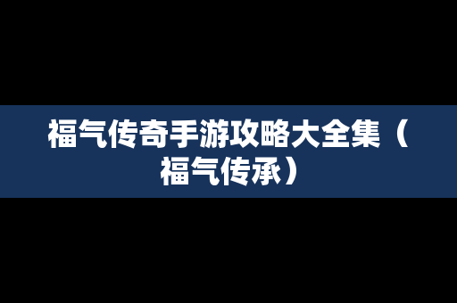 福气传奇手游攻略大全集（福气传承）