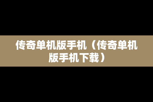 传奇单机版手机（传奇单机版手机下载）