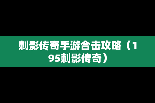 刺影传奇手游合击攻略（195刺影传奇）