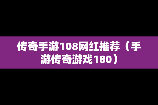 传奇手游108网红推荐（手游传奇游戏180）