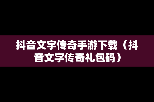 抖音文字传奇手游下载（抖音文字传奇礼包码）