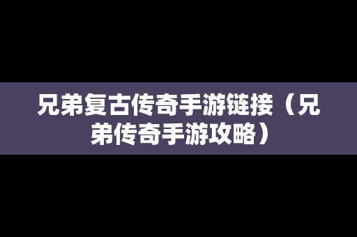 兄弟复古传奇手游链接（兄弟传奇手游攻略）