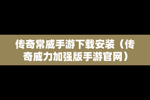 传奇常威手游下载安装（传奇威力加强版手游官网）