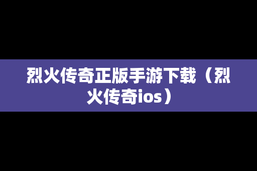 烈火传奇正版手游下载（烈火传奇ios）