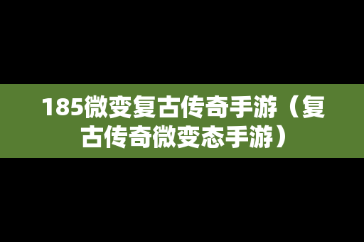 185微变复古传奇手游（复古传奇微变态手游）