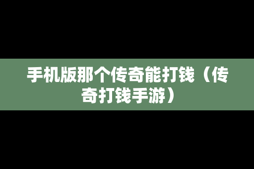 手机版那个传奇能打钱（传奇打钱手游）