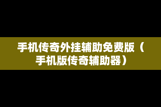 手机传奇外挂辅助免费版（手机版传奇辅助器）
