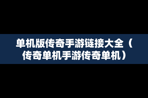 单机版传奇手游链接大全（传奇单机手游传奇单机）