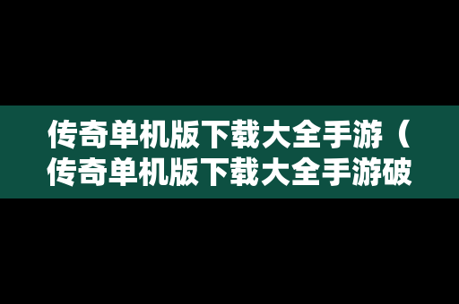 传奇单机版下载大全手游（传奇单机版下载大全手游破解版）