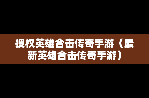 授权英雄合击传奇手游（最新英雄合击传奇手游）