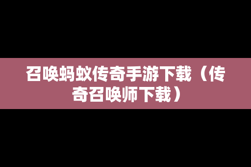 召唤蚂蚁传奇手游下载（传奇召唤师下载）