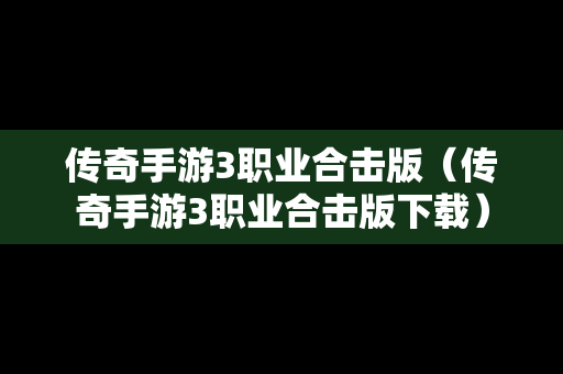 传奇手游3职业合击版（传奇手游3职业合击版下载）