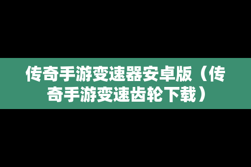 传奇手游变速器安卓版（传奇手游变速齿轮下载）